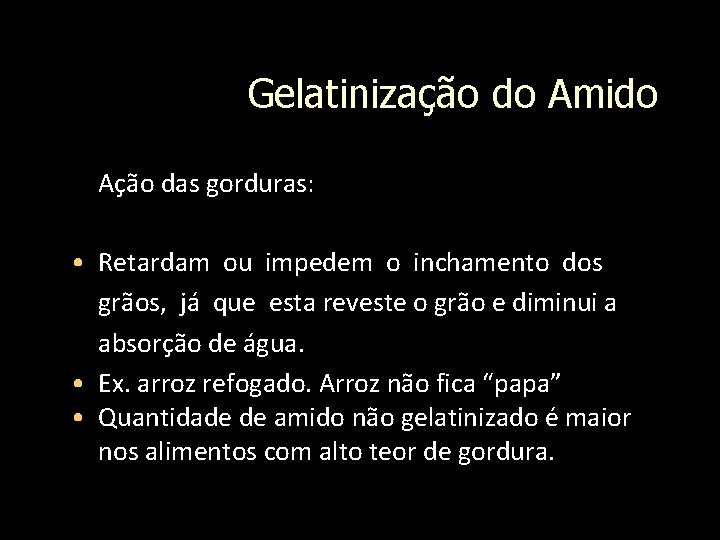 Gelatinização do Amido Ação das gorduras: • Retardam ou impedem o inchamento dos grãos,