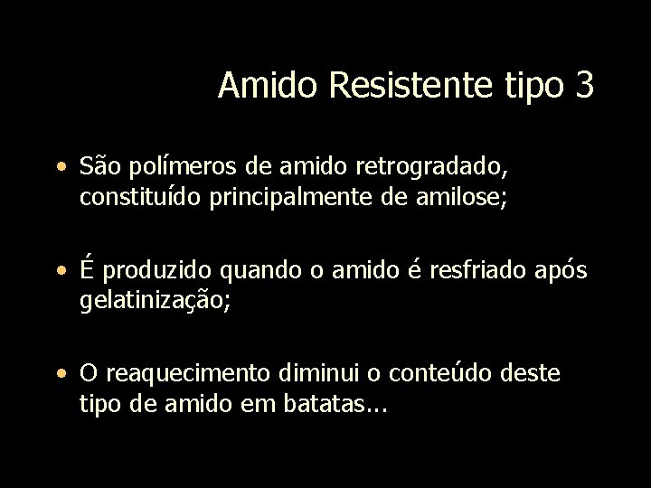 Amido Resistente tipo 3 • São polímeros de amido retrogradado, constituído principalmente de amilose;