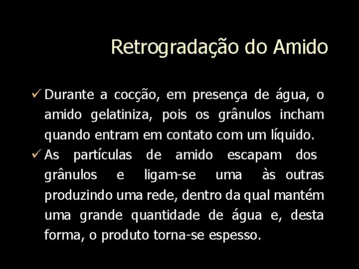 Retrogradação do Amido Durante a cocção, em presença de água, o amido gelatiniza, pois