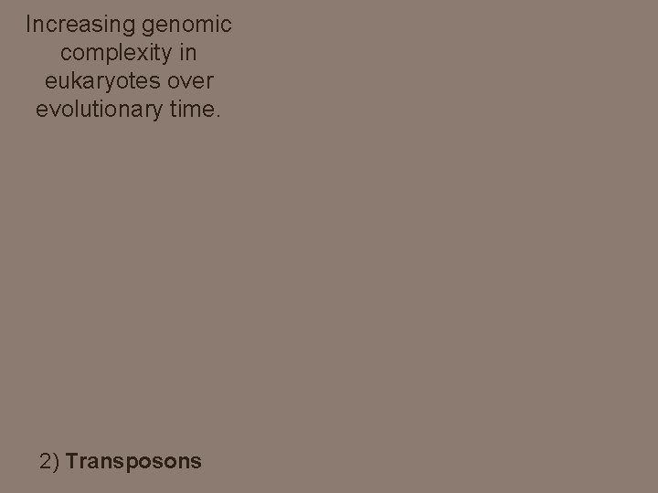 Increasing genomic complexity in eukaryotes over evolutionary time. 2) Transposons 
