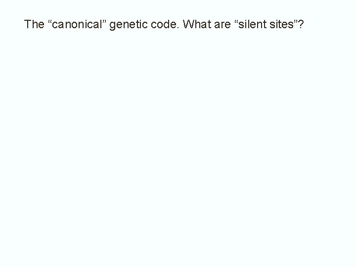 The “canonical” genetic code. What are “silent sites”? 