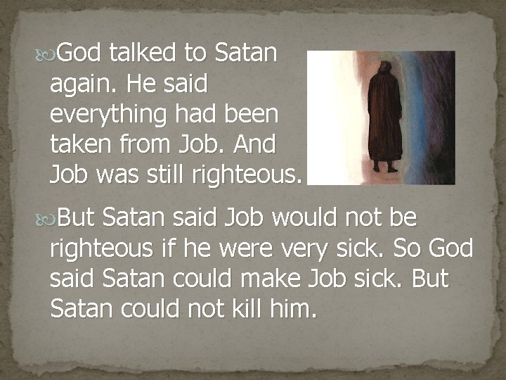  God talked to Satan again. He said everything had been taken from Job.