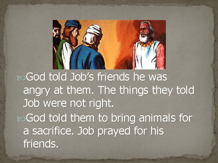  God told Job’s friends he was angry at them. The things they told