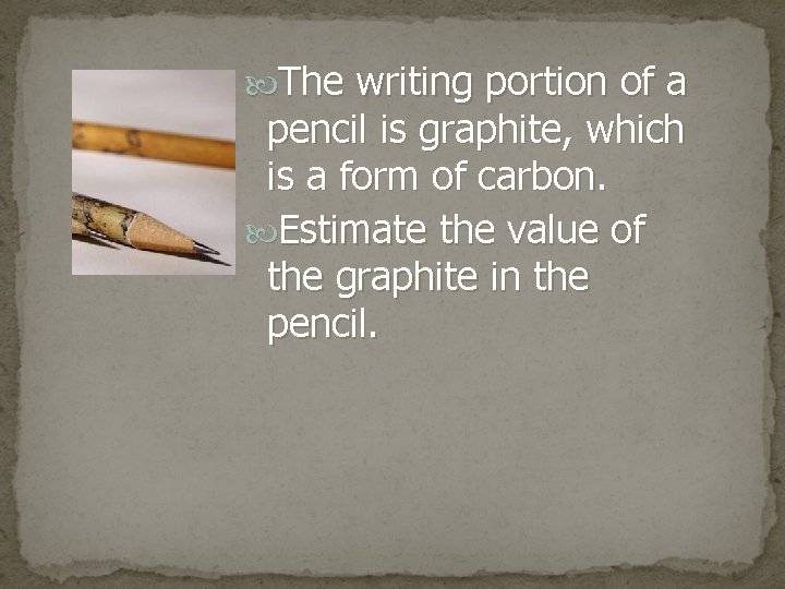  The writing portion of a pencil is graphite, which is a form of