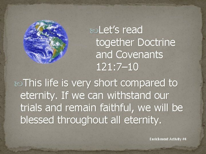  Let’s read together Doctrine and Covenants 121: 7– 10 This life is very