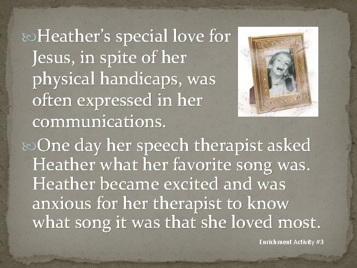  Heather’s special love for Jesus, in spite of her physical handicaps, was often