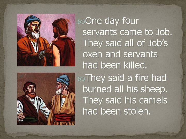  One day four servants came to Job. They said all of Job’s oxen