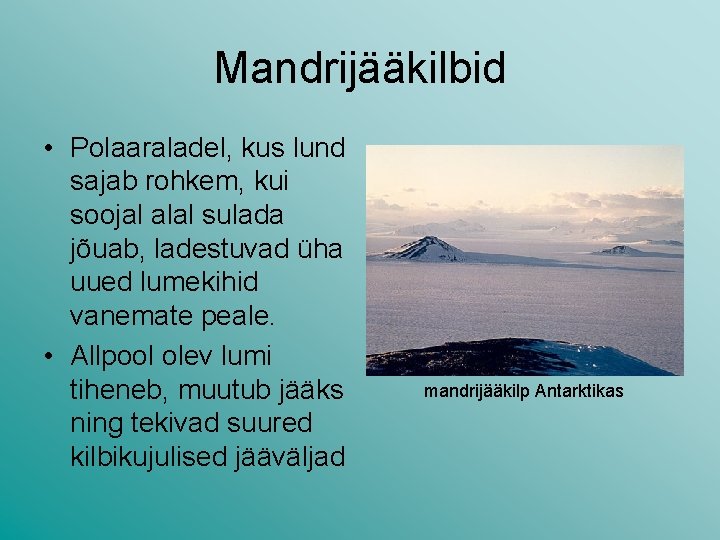 Mandrijääkilbid • Polaaraladel, kus lund sajab rohkem, kui soojal alal sulada jõuab, ladestuvad üha Mandrijääkilbid • Polaaraladel, kus lund sajab rohkem, kui soojal alal sulada jõuab, ladestuvad üha