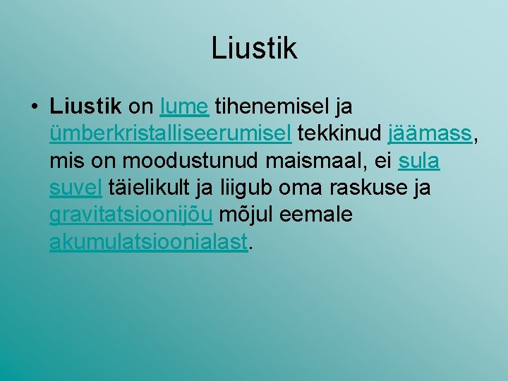 Liustik • Liustik on lume tihenemisel ja ümberkristalliseerumisel tekkinud jäämass, mis on moodustunud maismaal, Liustik • Liustik on lume tihenemisel ja ümberkristalliseerumisel tekkinud jäämass, mis on moodustunud maismaal,