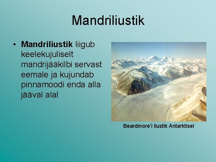 Mandriliustik • Mandriliustik liigub keelekujuliselt mandrijääkilbi servast eemale ja kujundab pinnamoodi enda alla jääval Mandriliustik • Mandriliustik liigub keelekujuliselt mandrijääkilbi servast eemale ja kujundab pinnamoodi enda alla jääval