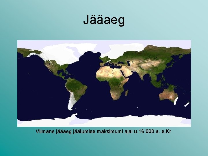 Jääaeg Viimane jääaeg jäätumise maksimumi ajal u. 16 000 a. e. Kr Jääaeg Viimane jääaeg jäätumise maksimumi ajal u. 16 000 a. e. Kr