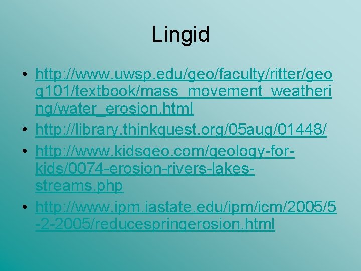 Lingid • http: //www. uwsp. edu/geo/faculty/ritter/geo g 101/textbook/mass_movement_weatheri ng/water_erosion. html • http: //library. thinkquest. Lingid • http: //www. uwsp. edu/geo/faculty/ritter/geo g 101/textbook/mass_movement_weatheri ng/water_erosion. html • http: //library. thinkquest.
