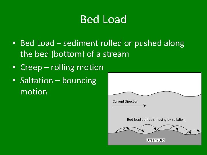 Bed Load • Bed Load – sediment rolled or pushed along the bed (bottom)