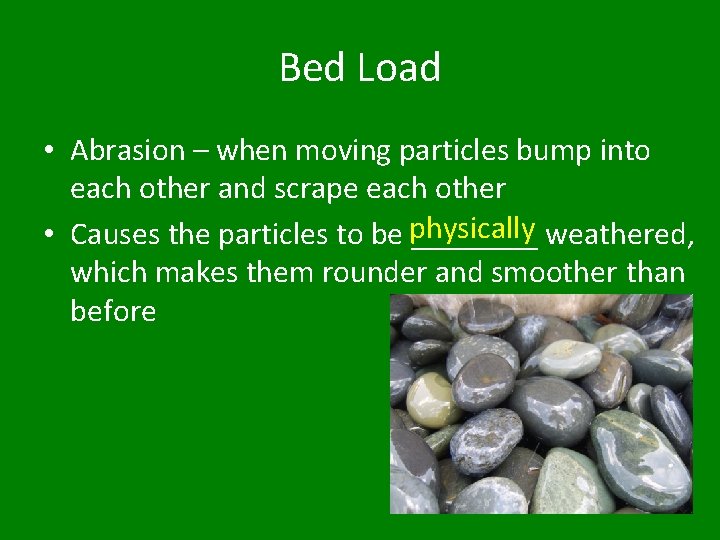 Bed Load • Abrasion – when moving particles bump into each other and scrape