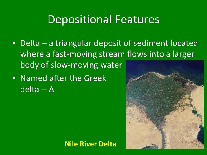 Depositional Features • Delta – a triangular deposit of sediment located where a fast-moving