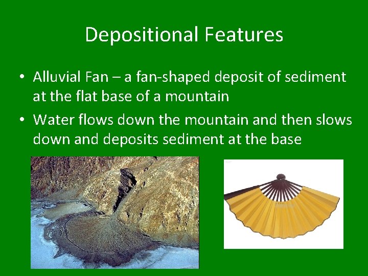 Depositional Features • Alluvial Fan – a fan-shaped deposit of sediment at the flat