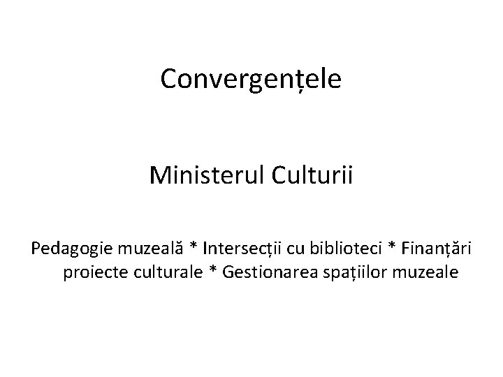 Convergențele Ministerul Culturii Pedagogie muzeală * Intersecții cu biblioteci * Finanțări proiecte culturale *
