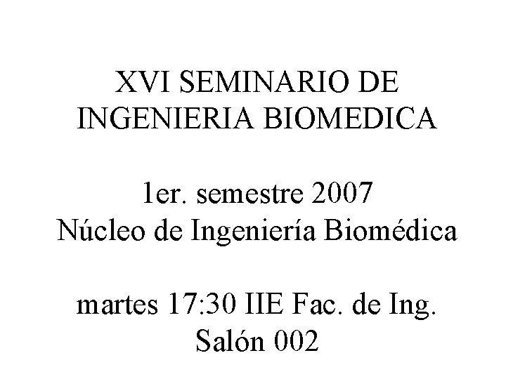 XVI SEMINARIO DE INGENIERIA BIOMEDICA 1 er. semestre 2007 Núcleo de Ingeniería Biomédica martes