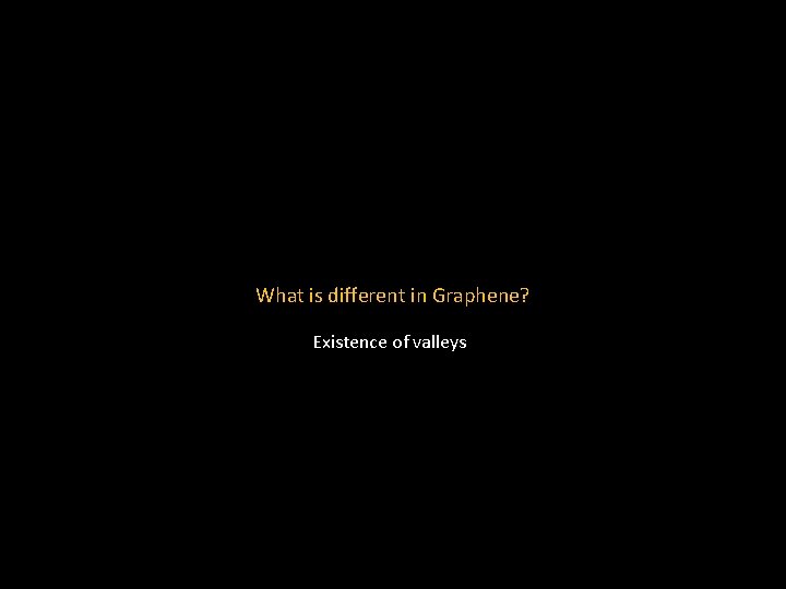 What is different in Graphene? Existence of valleys 