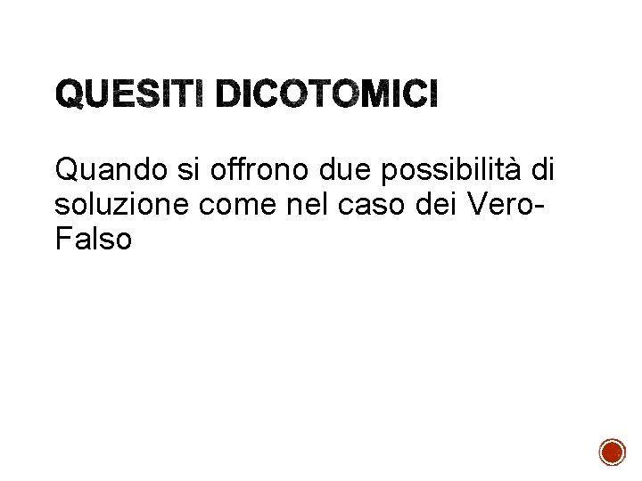 Quando si offrono due possibilità di soluzione come nel caso dei Vero. Falso 