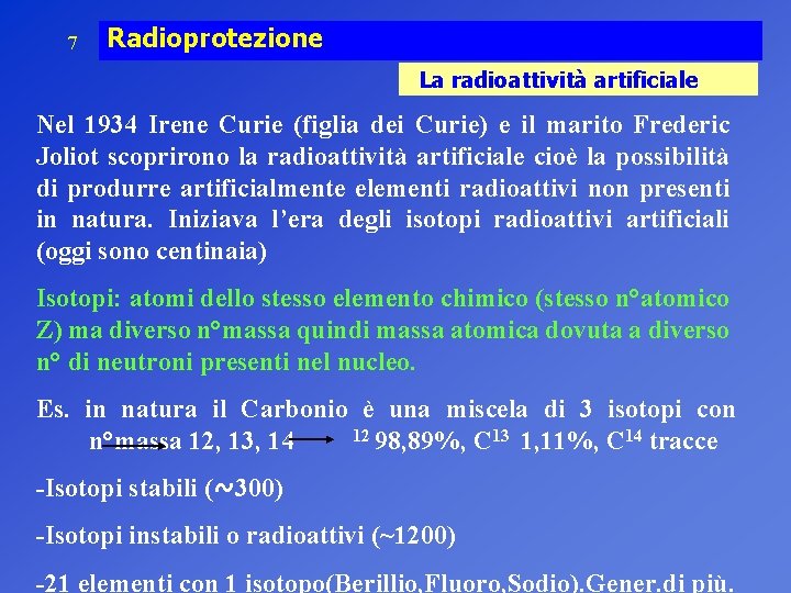 7 Radioprotezione La radioattività artificiale Nel 1934 Irene Curie (figlia dei Curie) e il