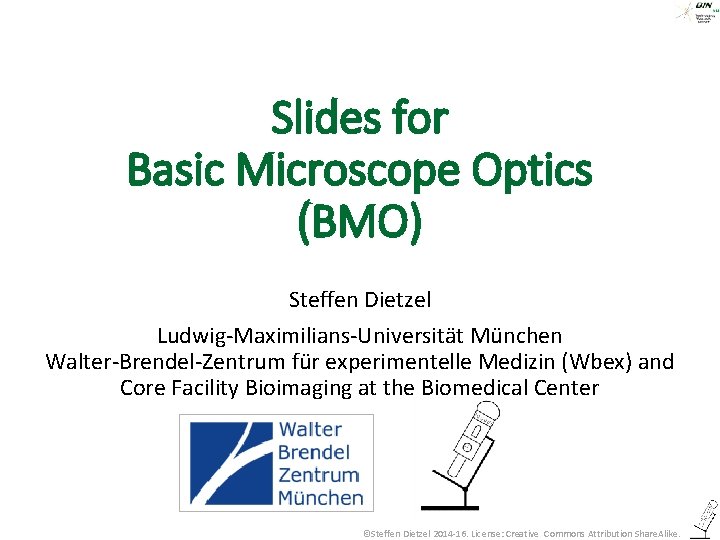 Slides for Basic Microscope Optics (BMO) Steffen Dietzel Ludwig-Maximilians-Universität München Walter-Brendel-Zentrum für experimentelle Medizin