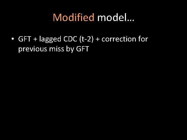 Modified model… • GFT + lagged CDC (t-2) + correction for previous miss by