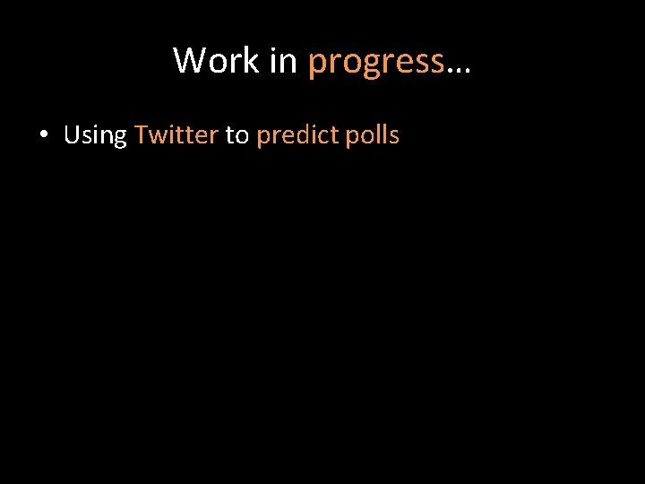 Work in progress… • Using Twitter to predict polls 