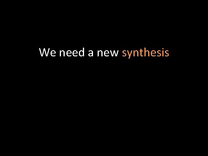 We need a new synthesis 