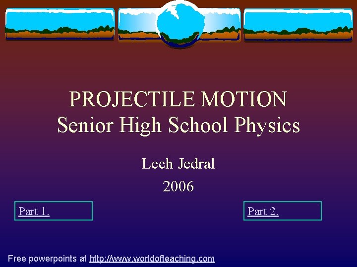 PROJECTILE MOTION Senior High School Physics Lech Jedral 2006 Part 1. Free powerpoints at