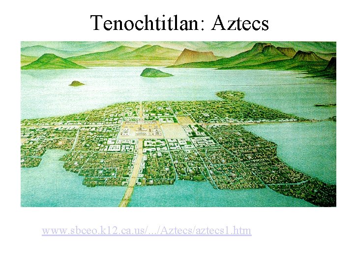 Tenochtitlan: Aztecs www. sbceo. k 12. ca. us/. . . /Aztecs/aztecs 1. htm Tenochtitlan: Aztecs www. sbceo. k 12. ca. us/. . . /Aztecs/aztecs 1. htm