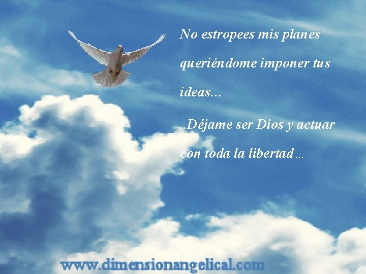 No estropees mis planes queriéndome imponer tus ideas…. . Déjame ser Dios y actuar