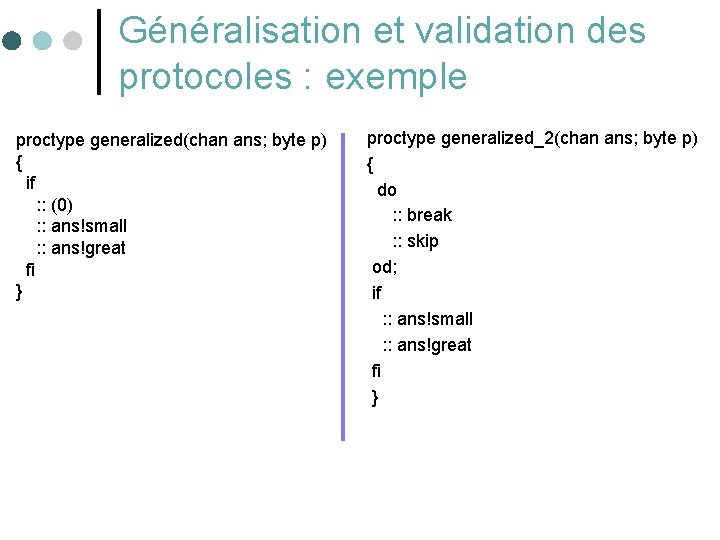 Généralisation et validation des protocoles : exemple proctype generalized(chan ans; byte p) { if