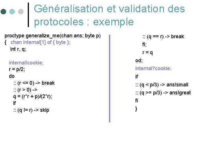 Généralisation et validation des protocoles : exemple proctype generalize_me(chan ans; byte p) { chan