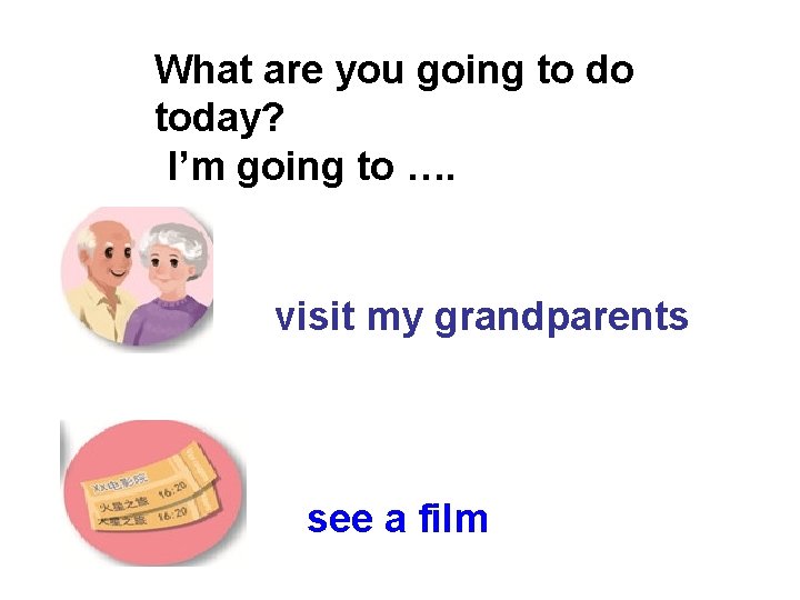 What are you going to do today? I’m going to …. visit my grandparents