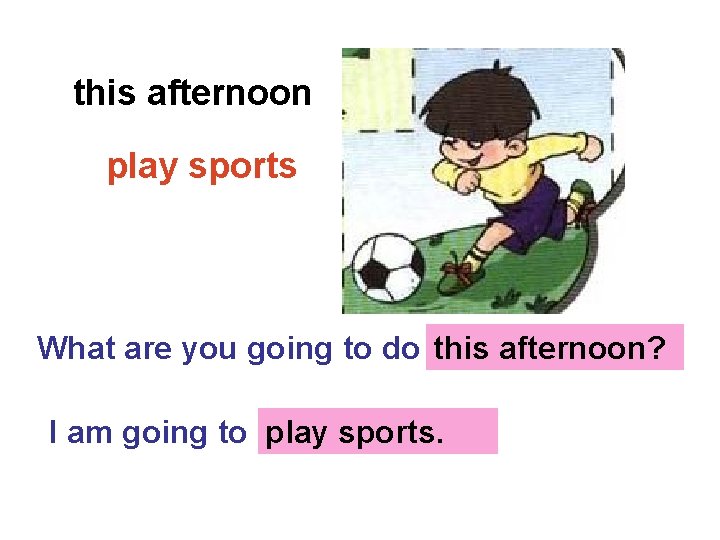 this afternoon play sports What are you going to do …? this afternoon? I