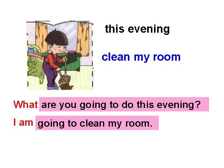 this evening clean my room What …? are you going to do this evening?