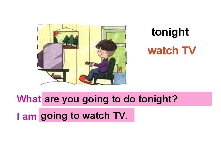 tonight watch TV What …? are you going to do tonight? going to watch