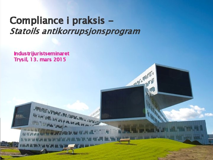 Compliance i praksis - Statoils antikorrupsjonsprogram Industrijuristseminaret Trysil, 13. mars 2015 