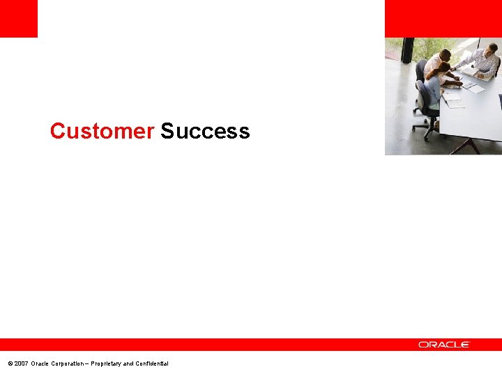 <Insert Picture Here> Customer Success © 2007 Oracle Corporation – Proprietary and Confidential 