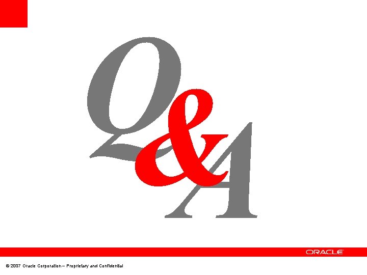 Q& A © 2007 Oracle Corporation – Proprietary and Confidential 