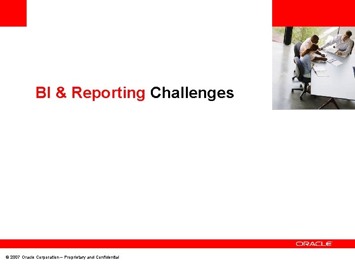 <Insert Picture Here> BI & Reporting Challenges © 2007 Oracle Corporation – Proprietary and