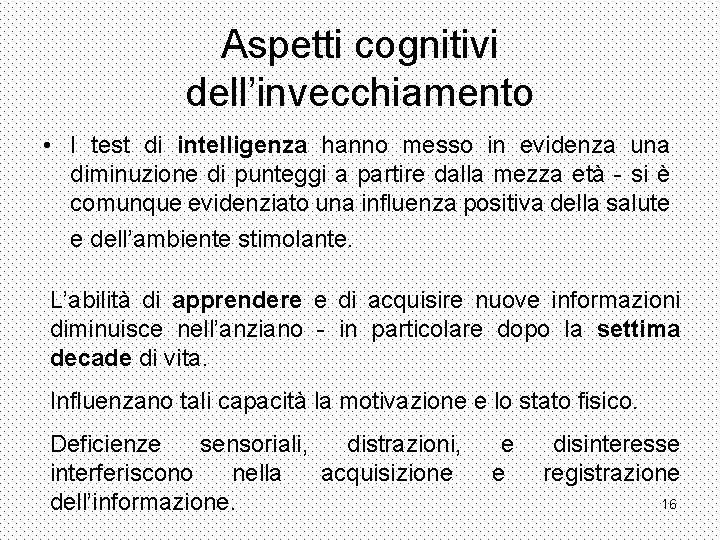 Aspetti cognitivi dell’invecchiamento • I test di intelligenza hanno messo in evidenza una diminuzione