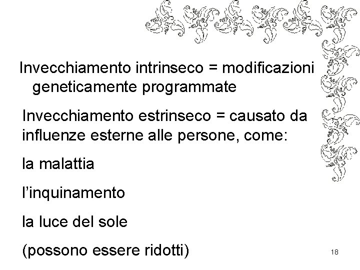 Invecchiamento intrinseco = modificazioni geneticamente programmate Invecchiamento estrinseco = causato da influenze esterne alle