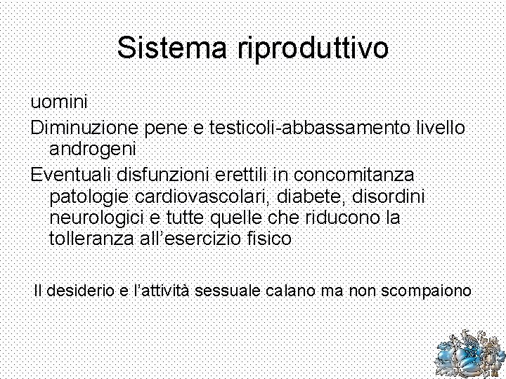 Sistema riproduttivo uomini Diminuzione pene e testicoli-abbassamento livello androgeni Eventuali disfunzioni erettili in concomitanza