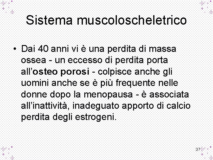 Sistema muscoloscheletrico • Dai 40 anni vi è una perdita di massa ossea -