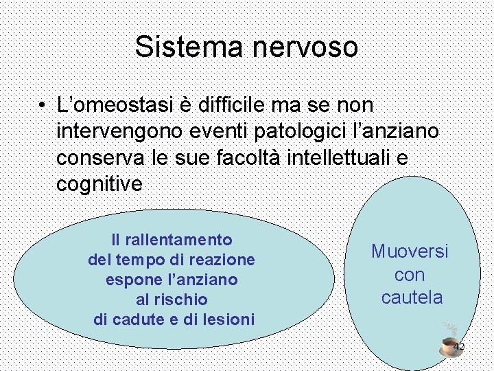 Sistema nervoso • L’omeostasi è difficile ma se non intervengono eventi patologici l’anziano conserva