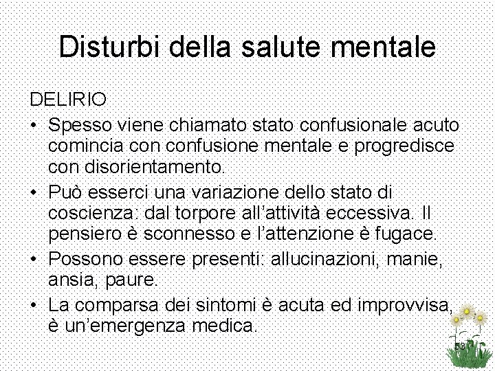 Disturbi della salute mentale DELIRIO • Spesso viene chiamato stato confusionale acuto comincia confusione