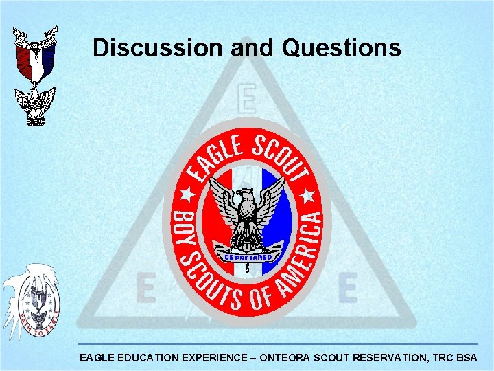 Discussion and Questions EAGLE EDUCATION EXPERIENCE – ONTEORA SCOUT RESERVATION, TRC BSA 