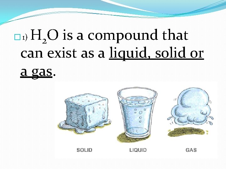 H 2 O is a compound that can exist as a liquid, solid or